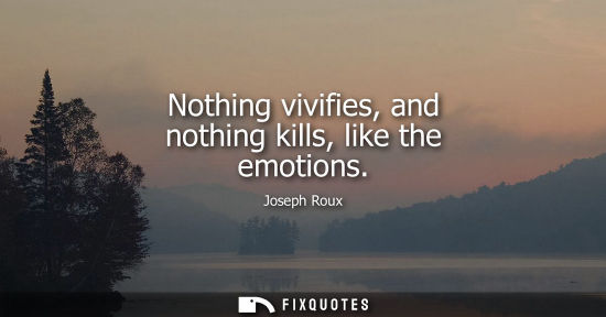Small: Nothing vivifies, and nothing kills, like the emotions