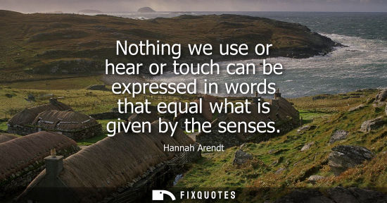 Small: Nothing we use or hear or touch can be expressed in words that equal what is given by the senses