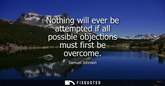 Small: Nothing will ever be attempted if all possible objections must first be overcome