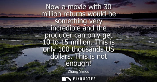Small: Now a movie with 30 million returns would be something very incredible and the producer can only get 10