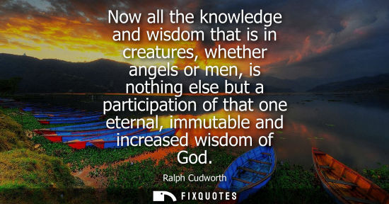 Small: Now all the knowledge and wisdom that is in creatures, whether angels or men, is nothing else but a par