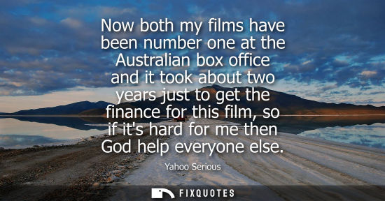 Small: Now both my films have been number one at the Australian box office and it took about two years just to