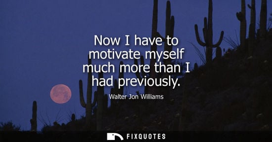 Small: Now I have to motivate myself much more than I had previously
