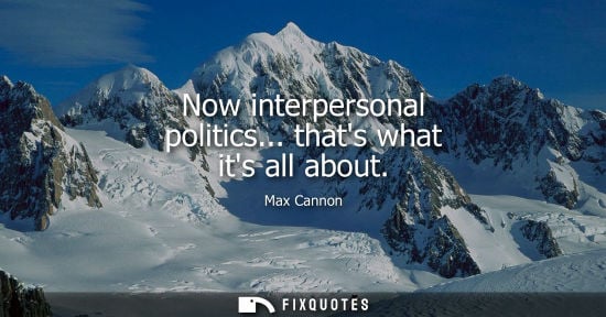 Small: Now interpersonal politics... thats what its all about