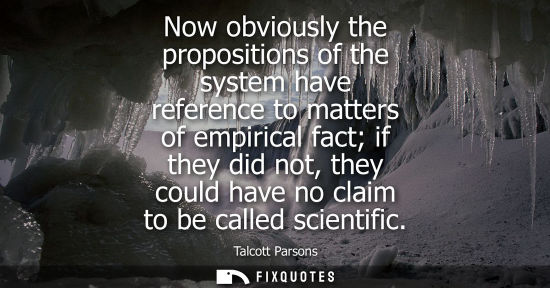 Small: Now obviously the propositions of the system have reference to matters of empirical fact if they did no