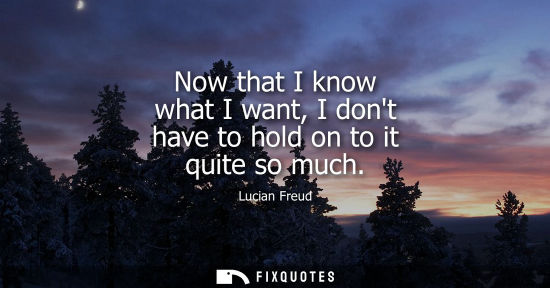 Small: Now that I know what I want, I dont have to hold on to it quite so much