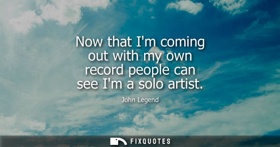 Small: Now that Im coming out with my own record people can see Im a solo artist