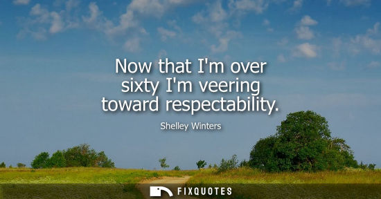 Small: Now that Im over sixty Im veering toward respectability