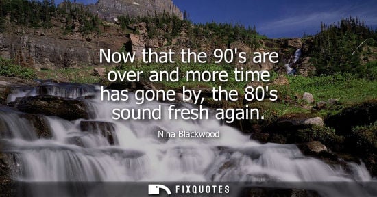 Small: Now that the 90s are over and more time has gone by, the 80s sound fresh again