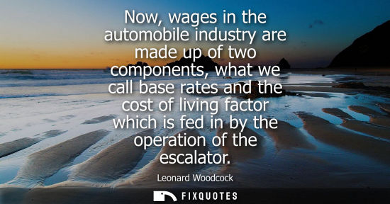 Small: Now, wages in the automobile industry are made up of two components, what we call base rates and the co