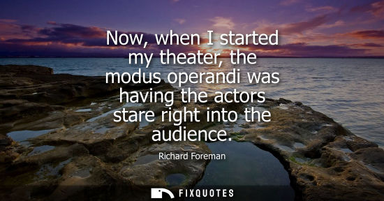Small: Now, when I started my theater, the modus operandi was having the actors stare right into the audience