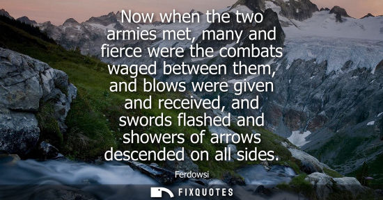 Small: Now when the two armies met, many and fierce were the combats waged between them, and blows were given 