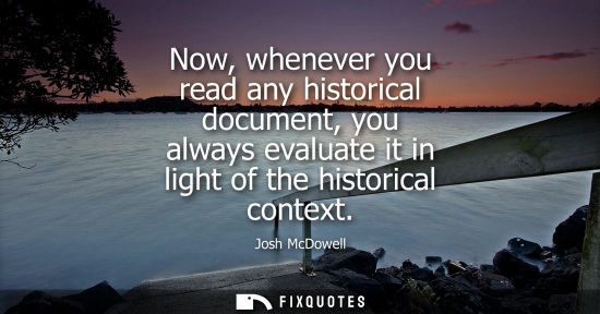 Small: Now, whenever you read any historical document, you always evaluate it in light of the historical conte
