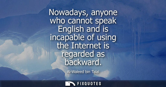 Small: Nowadays, anyone who cannot speak English and is incapable of using the Internet is regarded as backwar