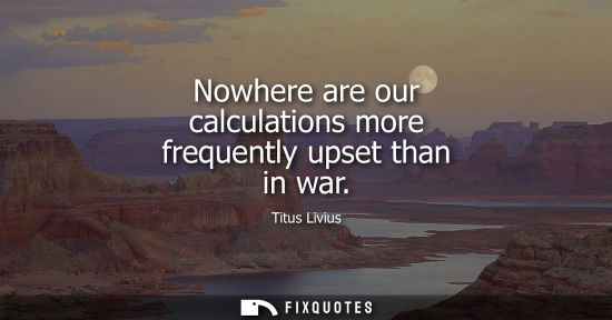 Small: Nowhere are our calculations more frequently upset than in war