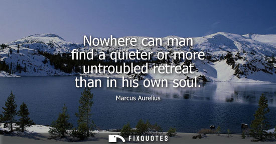 Small: Nowhere can man find a quieter or more untroubled retreat than in his own soul