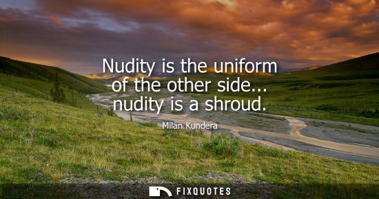 Small: Nudity is the uniform of the other side... nudity is a shroud