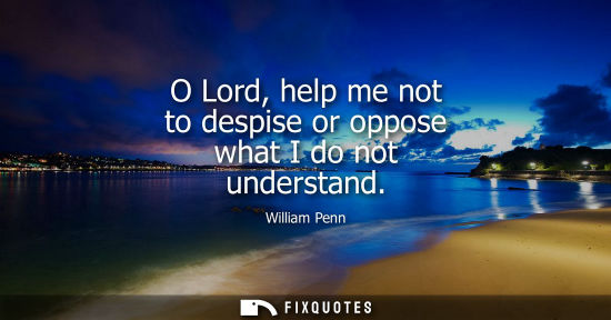 Small: O Lord, help me not to despise or oppose what I do not understand