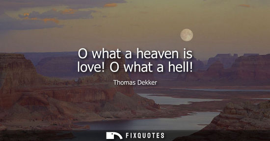 Small: O what a heaven is love! O what a hell!