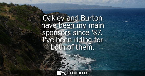 Small: Oakley and Burton have been my main sponsors since 87. Ive been riding for both of them