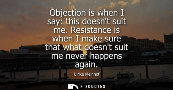 Small: Objection is when I say: this doesnt suit me. Resistance is when I make sure that what doesnt suit me n