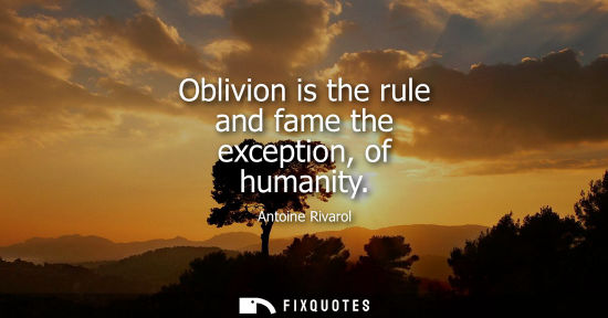 Small: Oblivion is the rule and fame the exception, of humanity