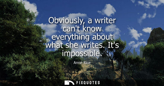 Small: Obviously, a writer cant know everything about what she writes. Its impossible