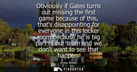 Small: Obviously if Gates turns out missing the first game because of this, thats disappointing for everyone i