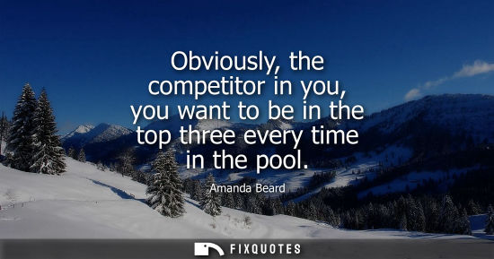 Small: Obviously, the competitor in you, you want to be in the top three every time in the pool