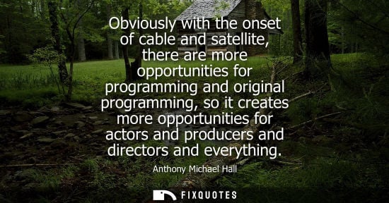 Small: Obviously with the onset of cable and satellite, there are more opportunities for programming and origi