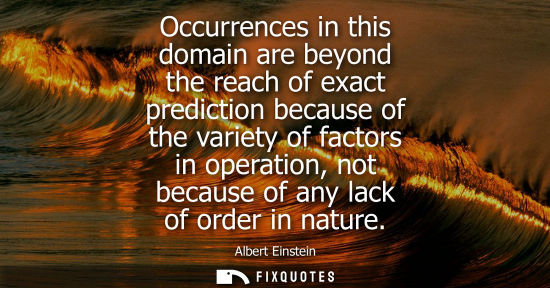 Small: Occurrences in this domain are beyond the reach of exact prediction because of the variety of factors in opera