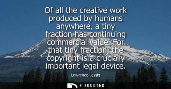 Small: Of all the creative work produced by humans anywhere, a tiny fraction has continuing commercial value.