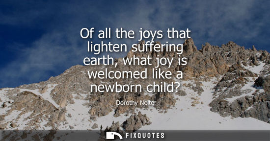 Small: Of all the joys that lighten suffering earth, what joy is welcomed like a newborn child?
