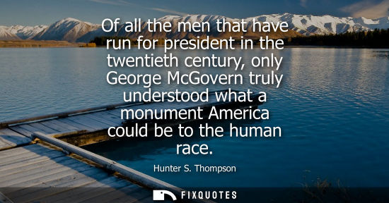Small: Of all the men that have run for president in the twentieth century, only George McGovern truly underst