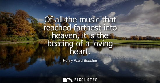 Small: Of all the music that reached farthest into heaven, it is the beating of a loving heart
