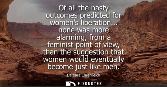 Small: Of all the nasty outcomes predicted for womens liberation... none was more alarming, from a feminist po