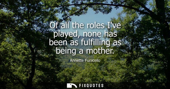 Small: Of all the roles Ive played, none has been as fulfilling as being a mother