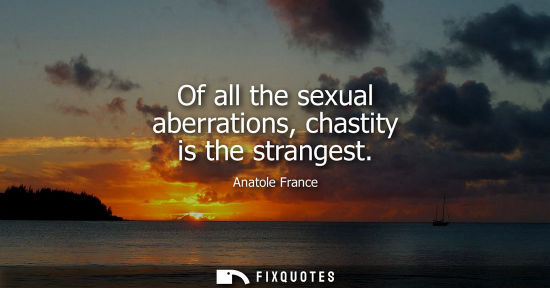Small: Of all the sexual aberrations, chastity is the strangest
