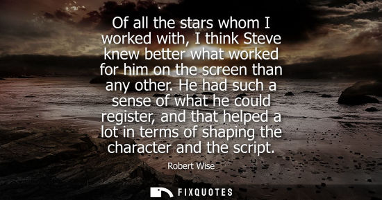 Small: Of all the stars whom I worked with, I think Steve knew better what worked for him on the screen than a
