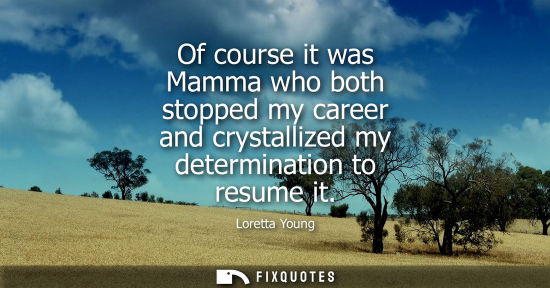 Small: Of course it was Mamma who both stopped my career and crystallized my determination to resume it