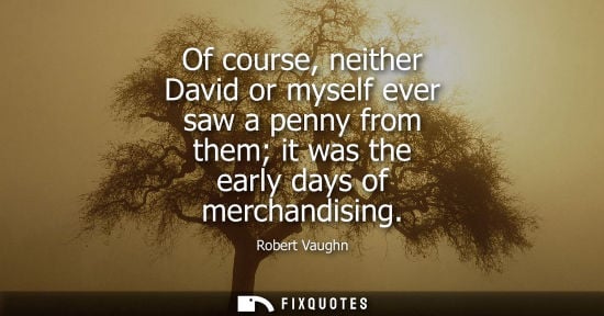 Small: Of course, neither David or myself ever saw a penny from them it was the early days of merchandising