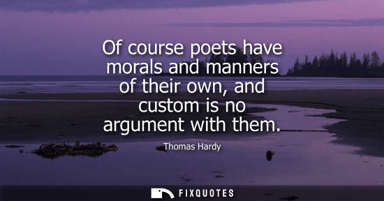 Small: Of course poets have morals and manners of their own, and custom is no argument with them