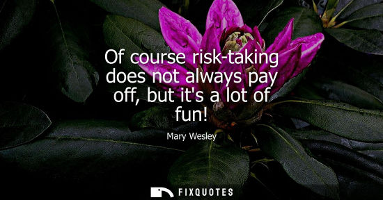 Small: Of course risk-taking does not always pay off, but its a lot of fun!