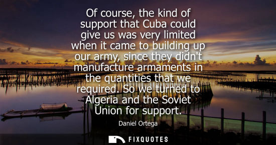 Small: Of course, the kind of support that Cuba could give us was very limited when it came to building up our army, 