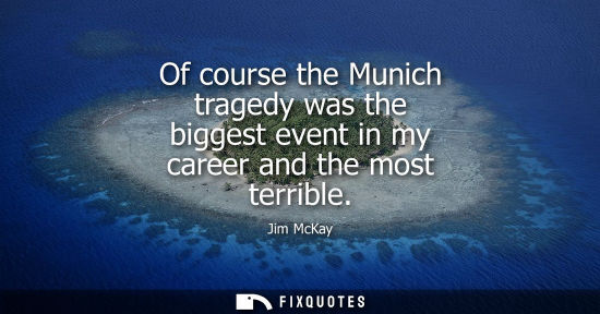 Small: Of course the Munich tragedy was the biggest event in my career and the most terrible - Jim McKay