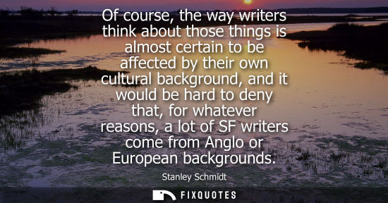Small: Of course, the way writers think about those things is almost certain to be affected by their own cultu