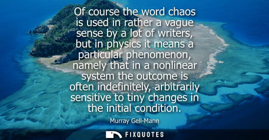 Small: Of course the word chaos is used in rather a vague sense by a lot of writers, but in physics it means a