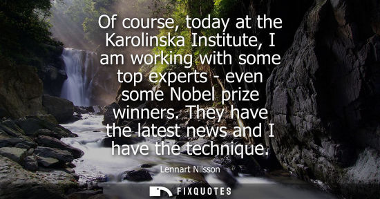 Small: Of course, today at the Karolinska Institute, I am working with some top experts - even some Nobel priz