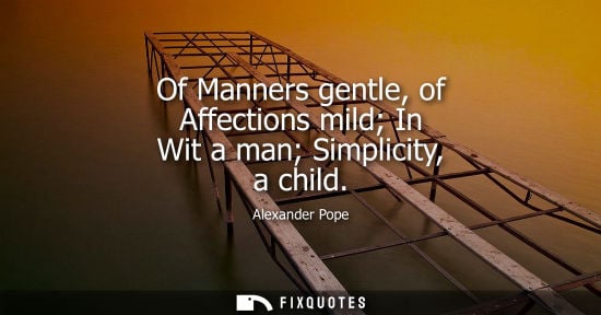 Small: Of Manners gentle, of Affections mild In Wit a man Simplicity, a child