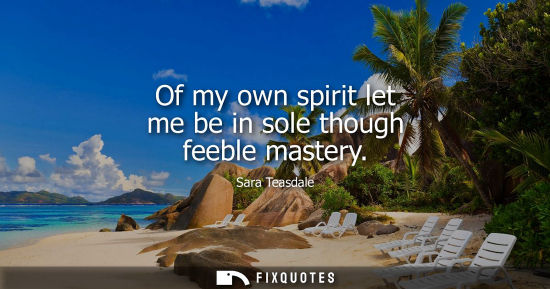 Small: Of my own spirit let me be in sole though feeble mastery